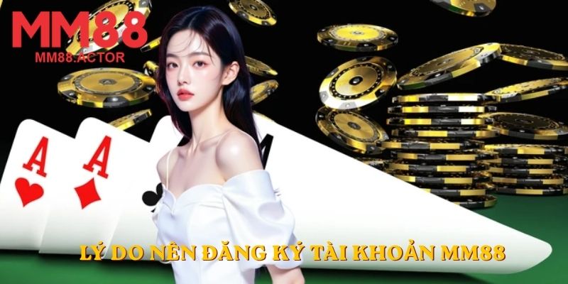 Lý do nên đăng ký tài khoản MM88