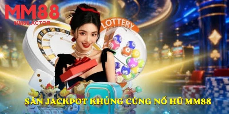 Săn Jackpot khủng cùng nổ hũ MM88