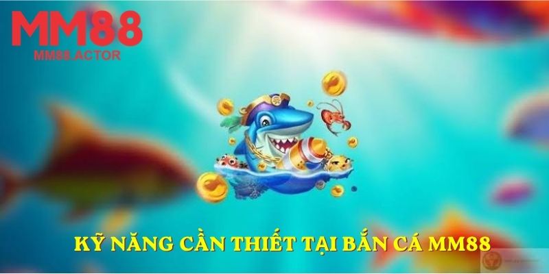 Kỹ năng cần thiết tại bắn cá MM88