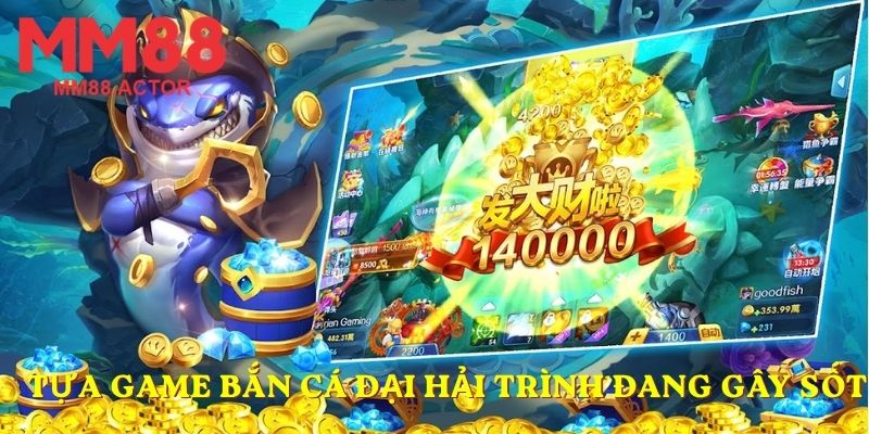 Tựa game Bắn cá Đại Hải Trình đang gây sốt