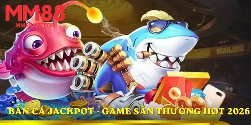Bắn cá Jackpot - Game săn thưởng hot 2026