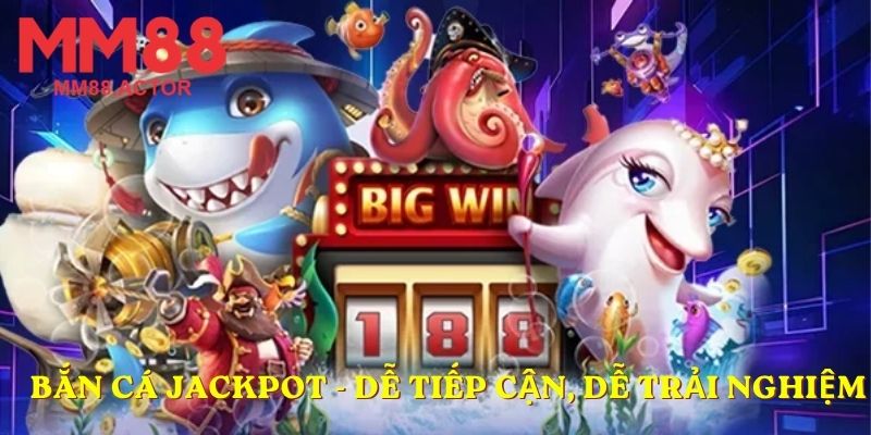 Bắn cá Jackpot - Dễ tiếp cận, dễ trải nghiệm