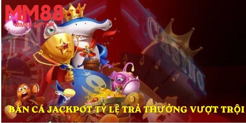 Bắn cá Jackpot tỷ lệ trả thưởng vượt trội