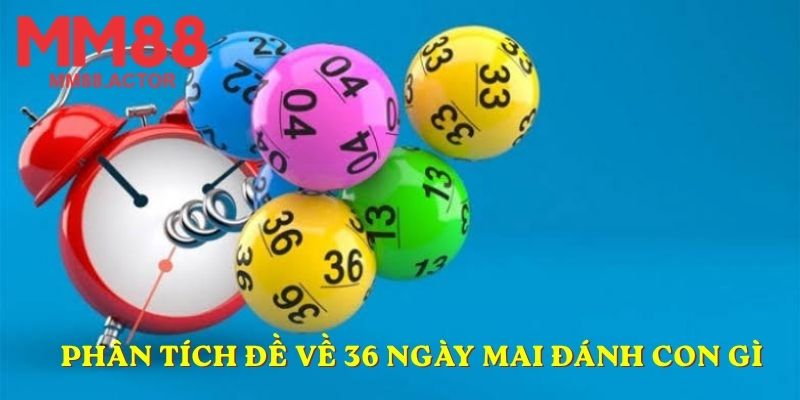 Phân tích đề về 36 ngày mai đánh con gì