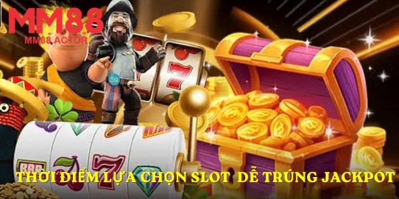 Thời điểm lựa chọn Slot nào dễ trúng Jackpot