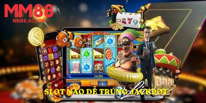 Slot nào dễ trúng Jackpot