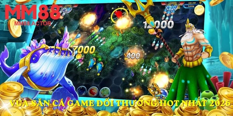 Vua Săn Cá game đổi thưởng hot nhất 2026